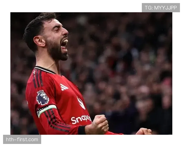 布鲁诺进攻创造力持续提升,曼联中场核心表现稳健 布鲁诺进攻创造力持续提升,曼联中场核心表现稳健